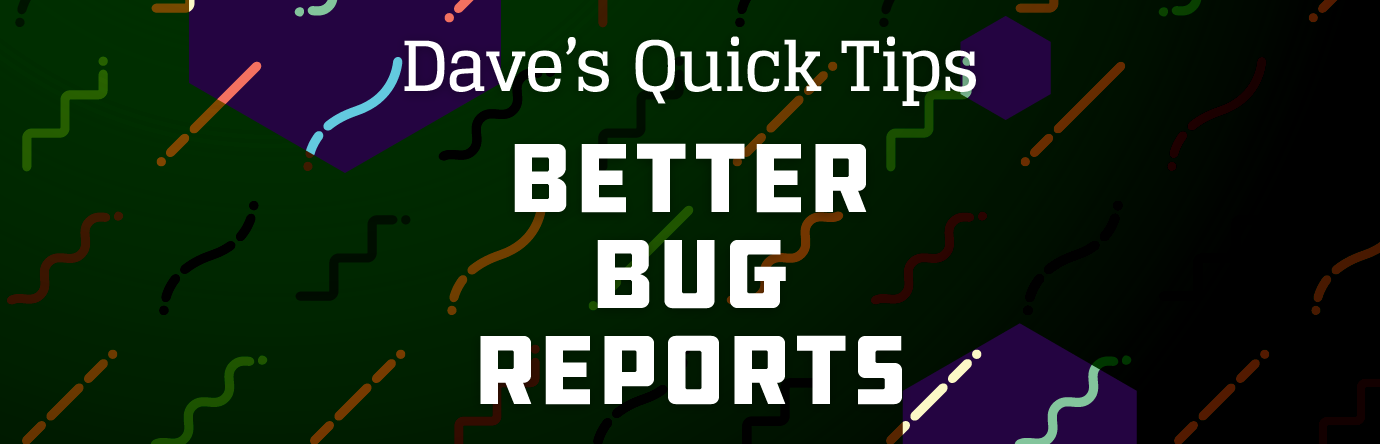 Better Bug Reports - Dave's Quick Tips banner