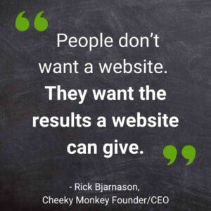 People don’t want a website. They want the results a website can give | Cheeky Monkey Media